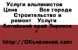 Услуги альпинистов. › Цена ­ 3 000 - Все города Строительство и ремонт » Услуги   . Алтайский край,Заринск г.